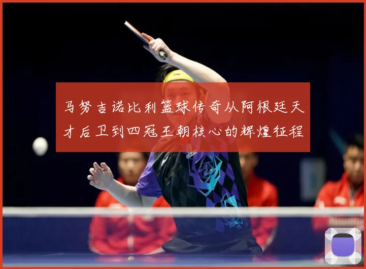 马努吉诺比利篮球传奇从阿根廷天才后卫到四冠王朝核心的辉煌征程：最新赛事动态与深度分析