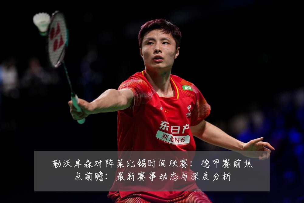勒沃库森对阵莱比锡时间联赛:德甲赛前焦点前瞻:最新赛事动态与深度分析