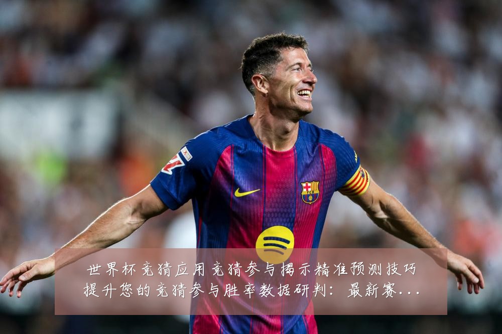 世界杯竞猜应用竞猜参与揭示精准预测技巧提升您的竞猜参与胜率数据研判:最新赛事动态与深度分析