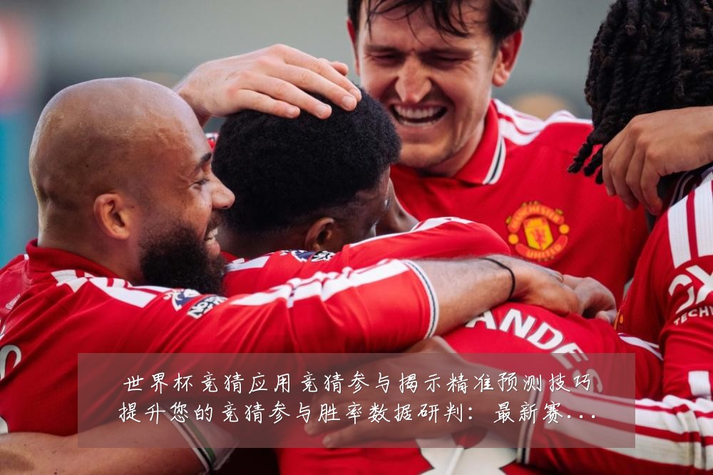 世界杯竞猜应用竞猜参与揭示精准预测技巧提升您的竞猜参与胜率数据研判:最新赛事动态与深度分析
