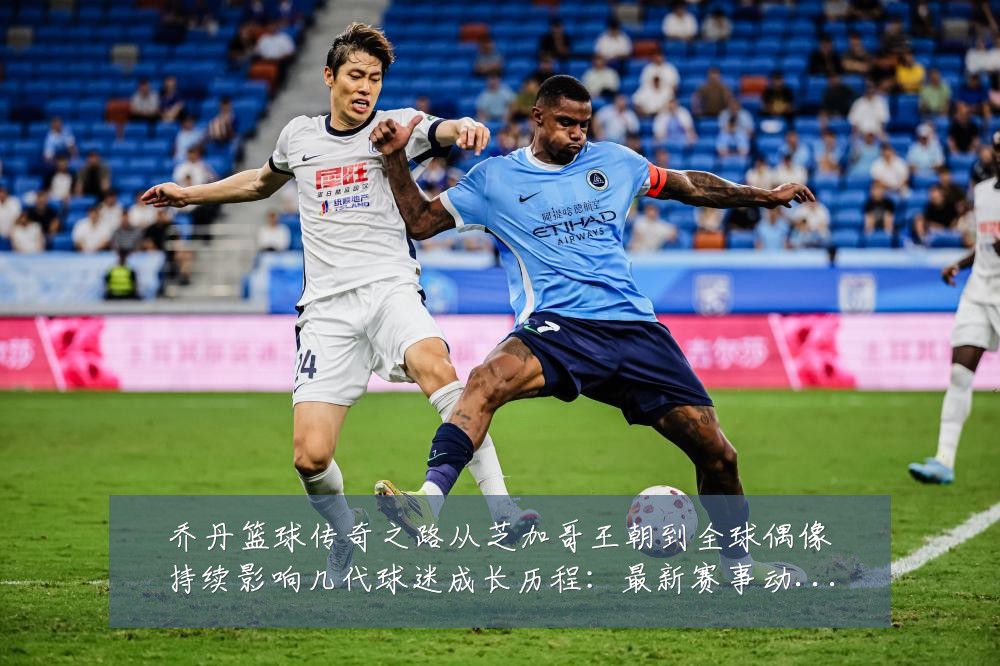 乔丹篮球传奇之路从芝加哥王朝到全球偶像持续影响几代球迷成长历程:最新赛事动态与深度分析
