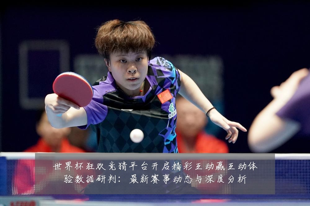 世界杯狂欢竞猜平台开启精彩互动赢互动体验数据研判:最新赛事动态与深度分析